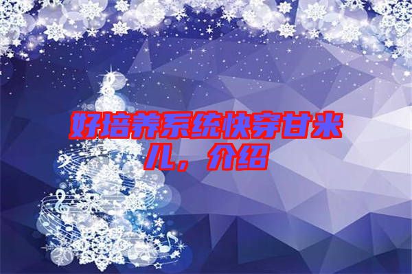 好培養(yǎng)系統(tǒng)快穿甘米兒，介紹