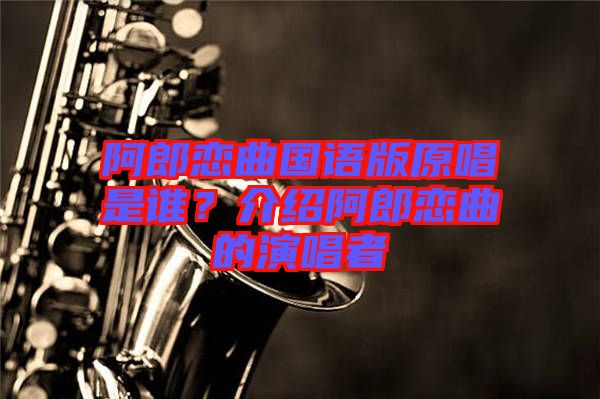 阿郎戀曲國語版原唱是誰？介紹阿郎戀曲的演唱者