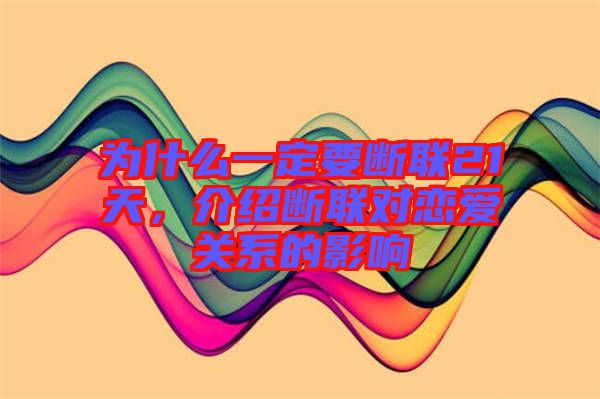為什么一定要斷聯(lián)21天，介紹斷聯(lián)對戀愛關(guān)系的影響