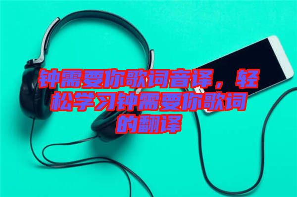 鐘需要你歌詞音譯，輕松學(xué)習(xí)鐘需要你歌詞的翻譯