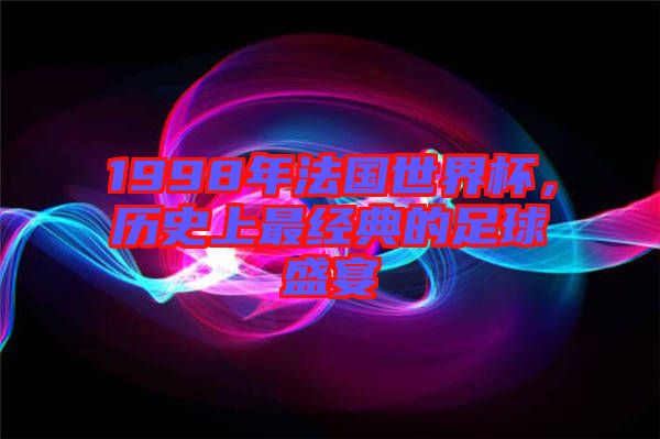 1998年法國世界杯，歷史上最經(jīng)典的足球盛宴