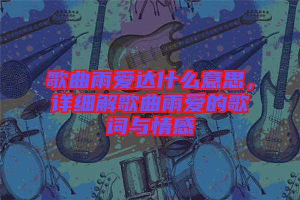 歌曲雨愛(ài)達(dá)什么意思，詳細(xì)解歌曲雨愛(ài)的歌詞與情感