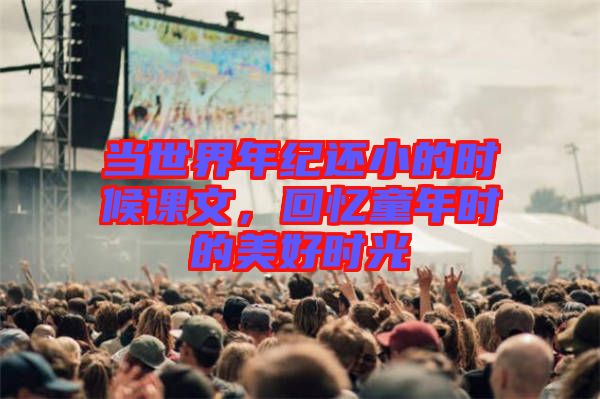 當(dāng)世界年紀(jì)還小的時候課文，回憶童年時的美好時光