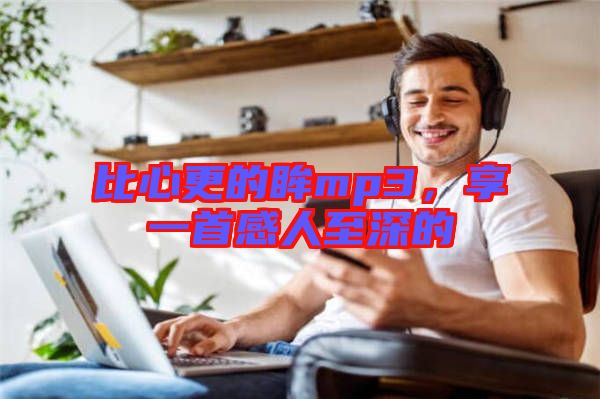 比心更的眸mp3，享一首感人至深的