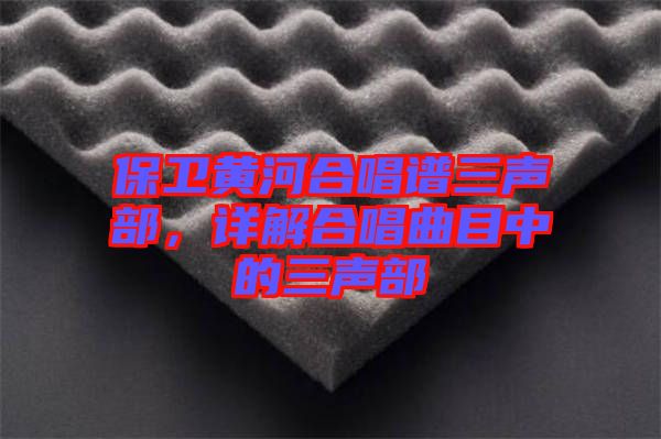 保衛(wèi)黃河合唱譜三聲部，詳解合唱曲目中的三聲部