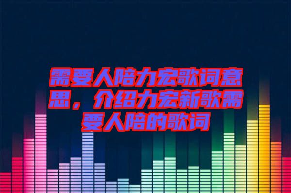 需要人陪力宏歌詞意思，介紹力宏新歌需要人陪的歌詞