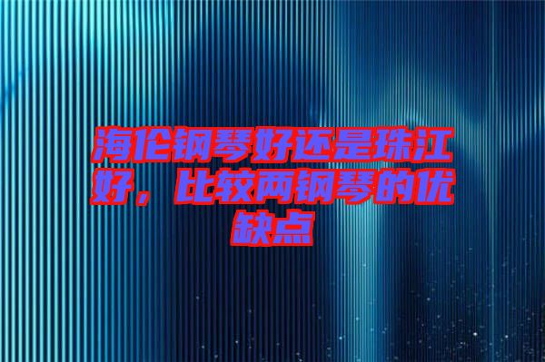 海倫鋼琴好還是珠江好，比較兩鋼琴的優(yōu)缺點(diǎn)