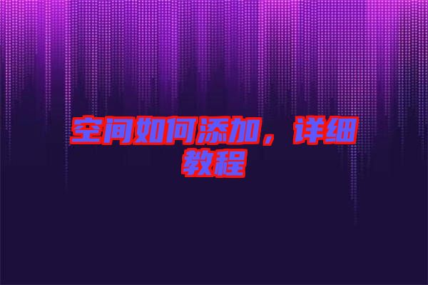 空間如何添加，詳細(xì)教程