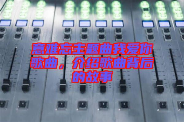 意難忘主題曲我愛你歌曲，介紹歌曲背后的故事