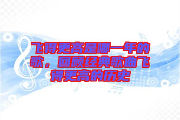 飛得更高是哪一年的歌，回顧經典歌曲飛得更高的歷史