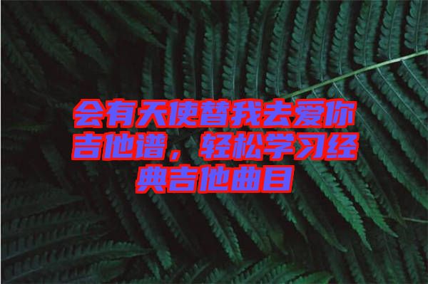 會(huì)有天使替我去愛(ài)你吉他譜，輕松學(xué)習(xí)經(jīng)典吉他曲目
