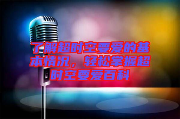了解超時空要愛的基本情況，輕松掌握超時空要愛百科