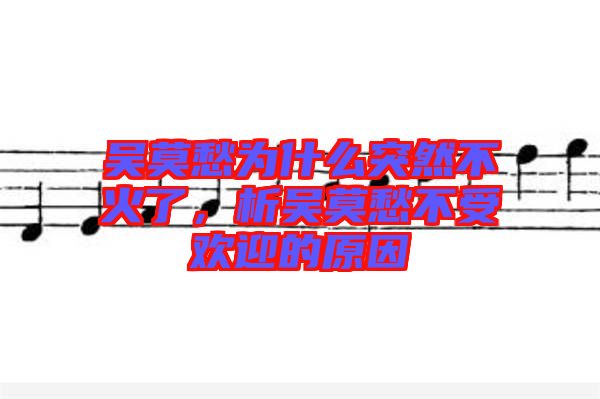 吳莫愁為什么突然不火了，析吳莫愁不受歡迎的原因