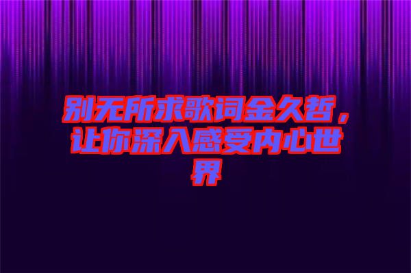 別無所求歌詞金久哲，讓你深入感受內(nèi)心世界