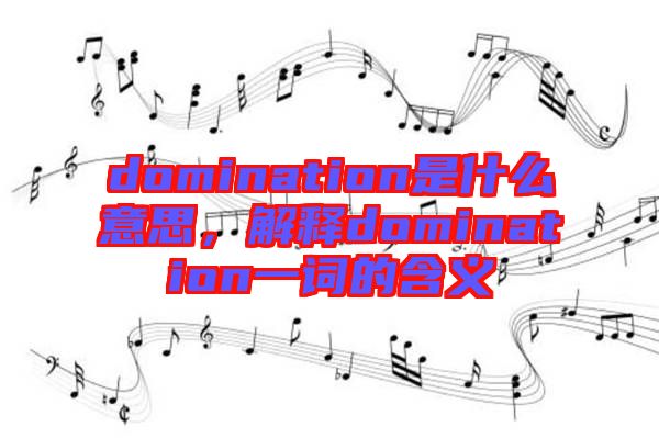 domination是什么意思，解釋domination一詞的含義