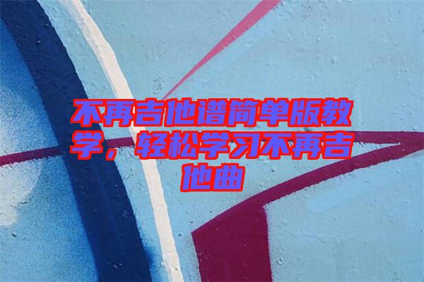 不再吉他譜簡單版教學(xué)，輕松學(xué)習(xí)不再吉他曲