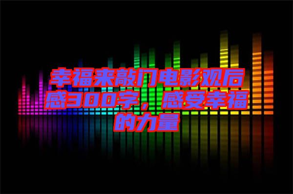 幸福來敲門電影觀后感300字，感受幸福的力量