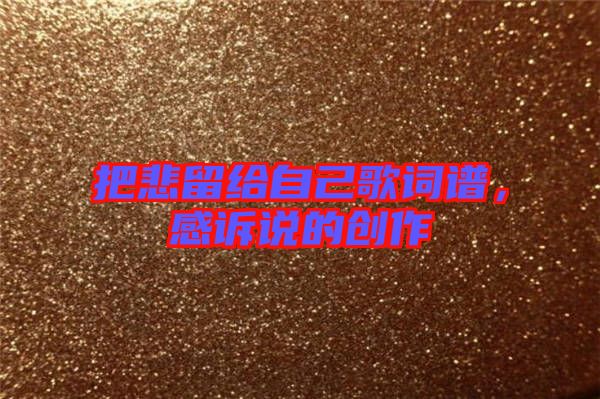 把悲留給自己歌詞譜，感訴說的創(chuàng)作