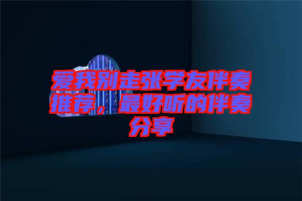 愛(ài)我別走張學(xué)友伴奏推薦，最好聽的伴奏分享