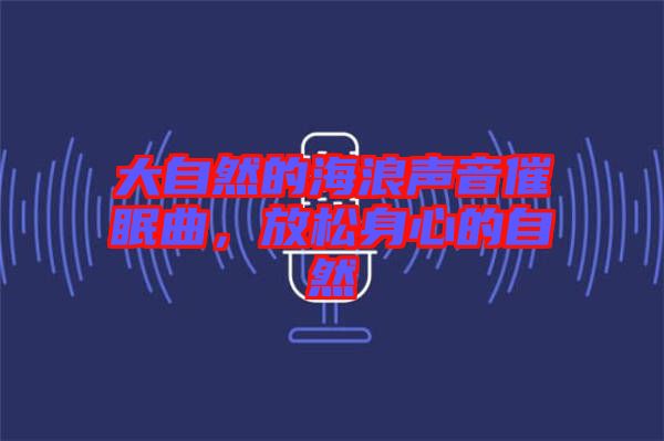 大自然的海浪聲音催眠曲，放松身心的自然