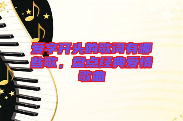 愛(ài)字開(kāi)頭的歌詞有哪些歌，盤(pán)點(diǎn)經(jīng)典愛(ài)情歌曲