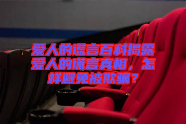 愛人的謊言百科揭露愛人的謊言真相，怎樣避免被欺騙？