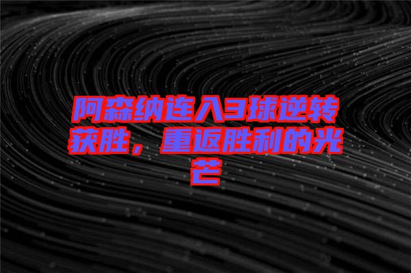 阿森納連入3球逆轉(zhuǎn)獲勝，重返勝利的光芒