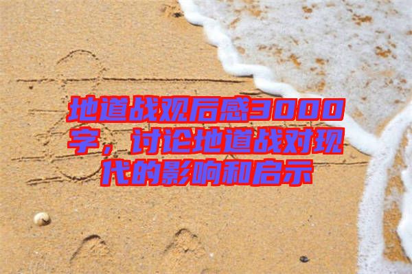 地道戰(zhàn)觀后感3000字，討論地道戰(zhàn)對(duì)現(xiàn)代的影響和啟示
