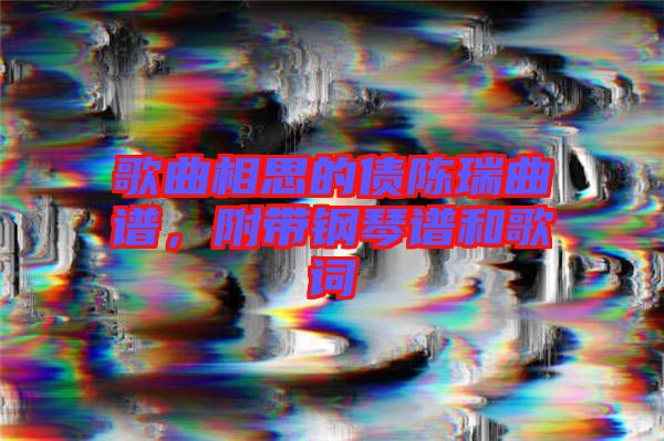 歌曲相思的債陳瑞曲譜，附帶鋼琴譜和歌詞