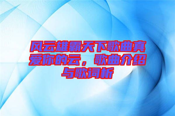 風云雄霸天下歌曲真愛你的云，歌曲介紹與歌詞析