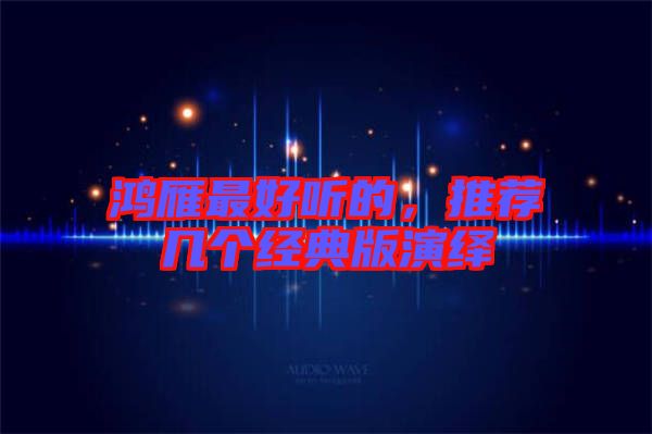 鴻雁最好聽的，推薦幾個經(jīng)典版演繹