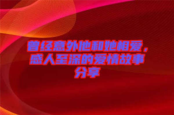 曾經(jīng)意外他和她相愛，感人至深的愛情故事分享