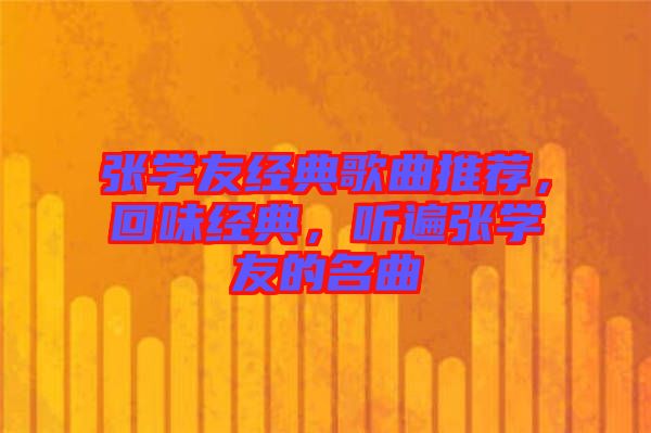 張學(xué)友經(jīng)典歌曲推薦，回味經(jīng)典，聽遍張學(xué)友的名曲