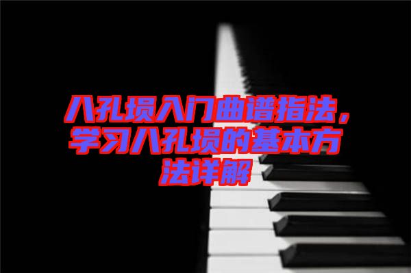 八孔塤入門曲譜指法，學(xué)習(xí)八孔塤的基本方法詳解