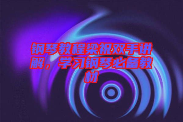 鋼琴教程梁祝雙手講解，學習鋼琴必備教材