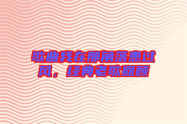 歌曲我在那角落患過風(fēng)，經(jīng)典老歌回顧