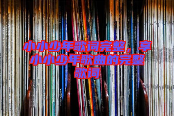 小小少年歌詞完整，享小小少年歌曲的完整歌詞