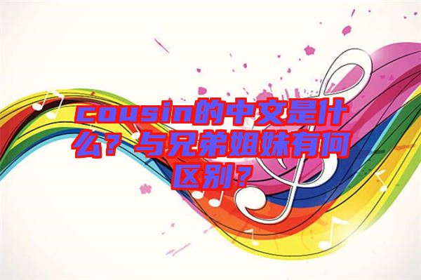 cousin的中文是什么？與兄弟姐妹有何區(qū)別？