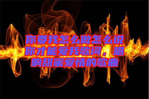 你要我怎么做怎么說你才能愛我歌詞，唱響甜蜜愛情的歌曲