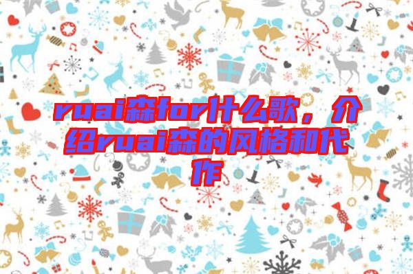 ruai森for什么歌，介紹ruai森的風(fēng)格和代作