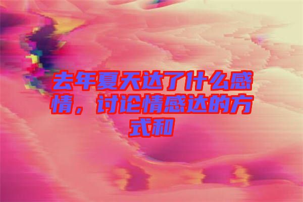 去年夏天達(dá)了什么感情，討論情感達(dá)的方式和