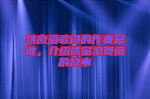 鐵窗淚歌詞的作者是誰(shuí)，介紹鐵窗淚背后的故事