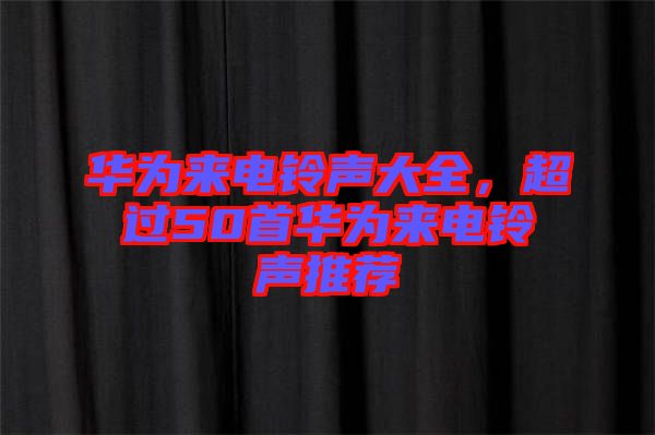 華為來電鈴聲大全，超過50首華為來電鈴聲推薦