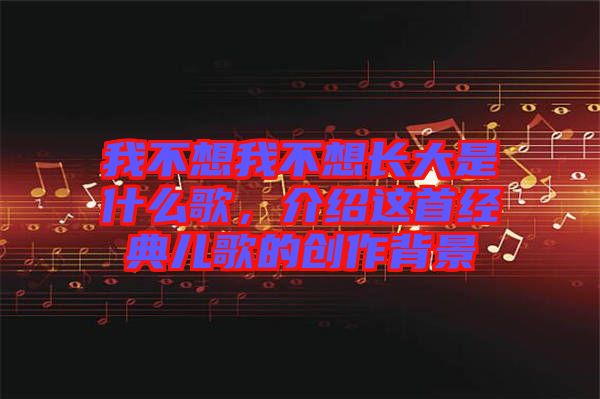 我不想我不想長大是什么歌，介紹這首經(jīng)典兒歌的創(chuàng)作背景