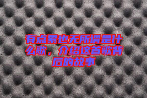 有點(diǎn)累也無所謂是什么歌，介紹這首歌背后的故事