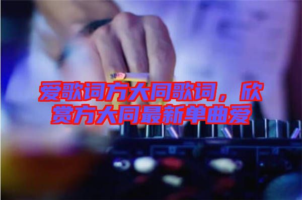 愛歌詞方大同歌詞，欣賞方大同最新單曲愛