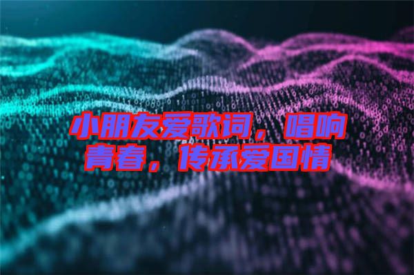 小朋友愛歌詞，唱響青春，傳承愛國情