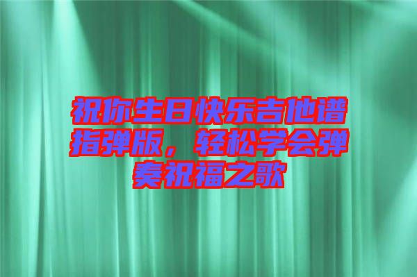 祝你生日快樂(lè)吉他譜指彈版，輕松學(xué)會(huì)彈奏祝福之歌