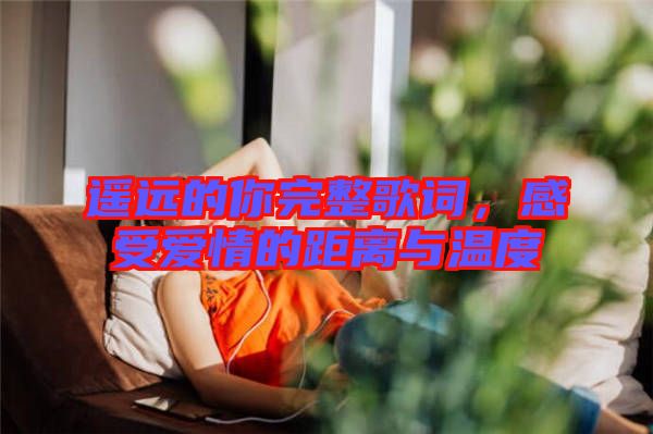 遙遠(yuǎn)的你完整歌詞，感受愛(ài)情的距離與溫度