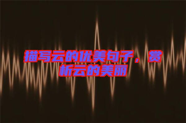 描寫云的優(yōu)美句子，賞析云的美麗